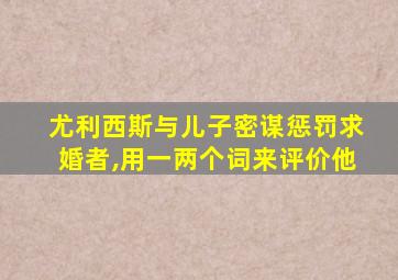 尤利西斯与儿子密谋惩罚求婚者,用一两个词来评价他