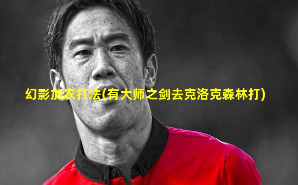 幻影加农打法(有大师之剑去克洛克森林打)
