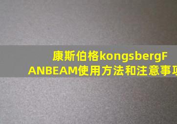 康斯伯格kongsbergFANBEAM使用方法和注意事项