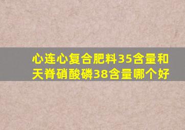 心连心复合肥料35含量和天脊硝酸磷38含量哪个好