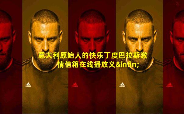 意大利原始人的快乐丁度巴拉斯激情信箱在线播放义∞