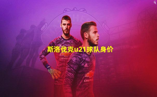 斯洛伐克u21球队身价