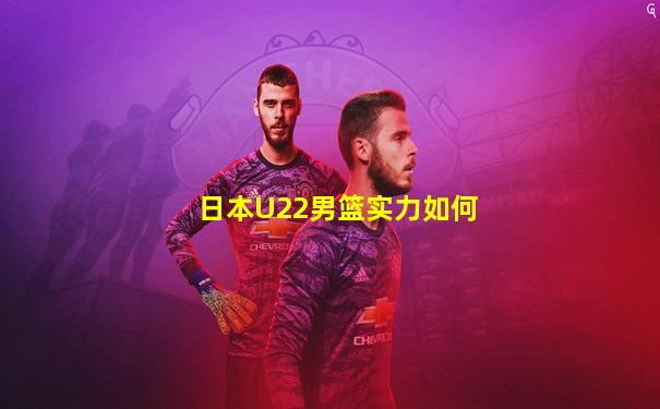 日本U22男篮实力如何