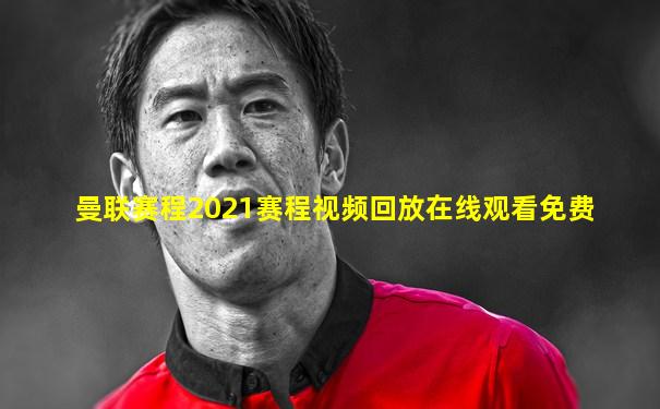 曼联赛程2021赛程视频回放在线观看免费
