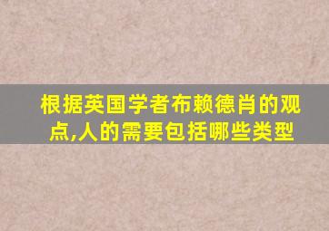 根据英国学者布赖德肖的观点,人的需要包括哪些类型