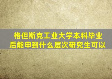 格但斯克工业大学本科毕业后能申到什么层次研究生可以