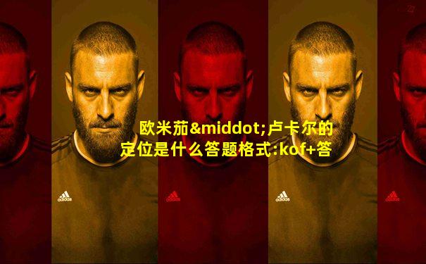 欧米茄·卢卡尔的定位是什么答题格式:kof+答案