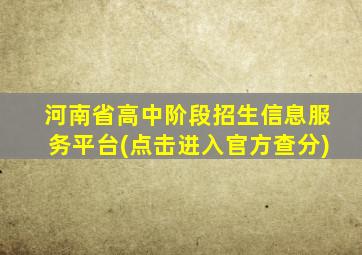 河南省高中阶段招生信息服务平台(点击进入官方查分)