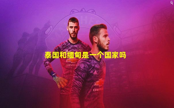 泰国和缅甸是一个国家吗