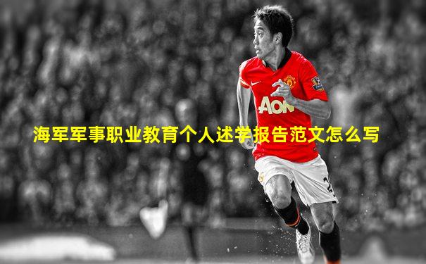 海军军事职业教育个人述学报告范文怎么写