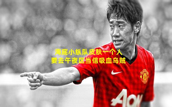 海底小纵队皮肤一个人要去午夜区当信吸血乌贼