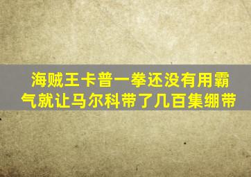 海贼王卡普一拳还没有用霸气就让马尔科带了几百集绷带