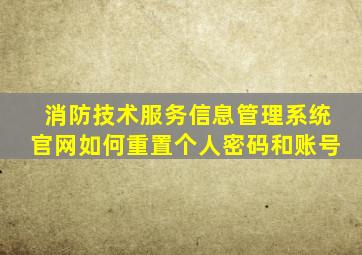 消防技术服务信息管理系统官网如何重置个人密码和账号