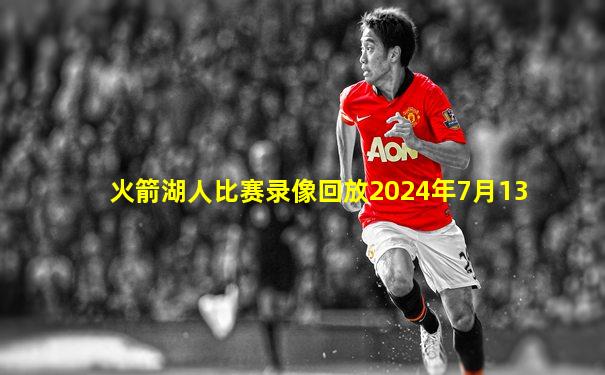 火箭湖人比赛录像回放2024年7月13