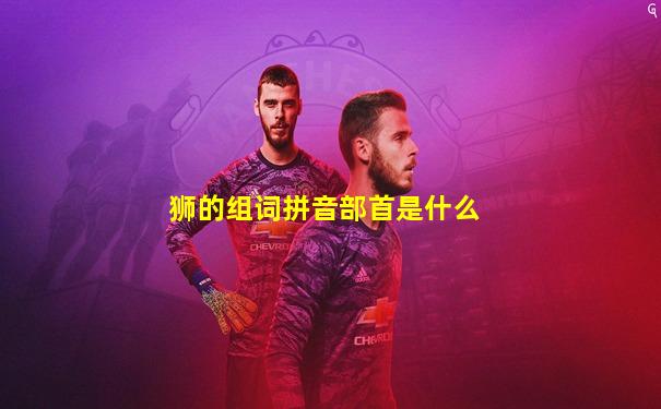 狮的组词拼音部首是什么