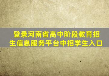 登录河南省高中阶段教育招生信息服务平台中招学生入口
