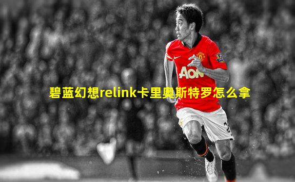 碧蓝幻想relink卡里奥斯特罗怎么拿