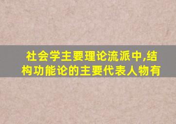 社会学主要理论流派中,结构功能论的主要代表人物有