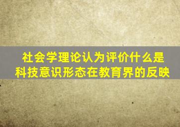 社会学理论认为评价什么是科技意识形态在教育界的反映