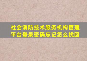 社会消防技术服务机构管理平台登录密码忘记怎么找回