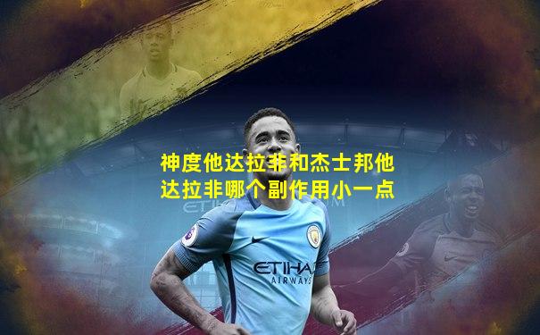 神度他达拉非和杰士邦他达拉非哪个副作用小一点