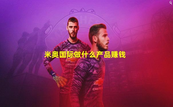 米奥国际做什么产品赚钱