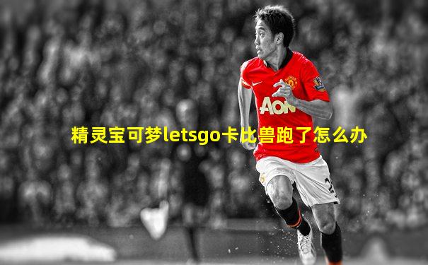 精灵宝可梦letsgo卡比兽跑了怎么办