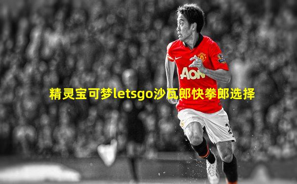 精灵宝可梦letsgo沙瓦郎快拳郎选择