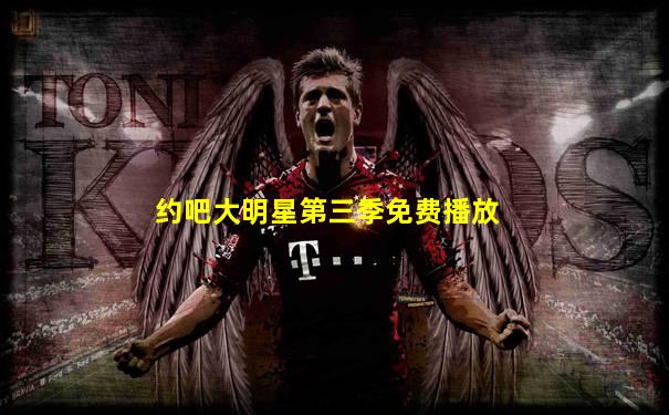 约吧大明星第三季免费播放
