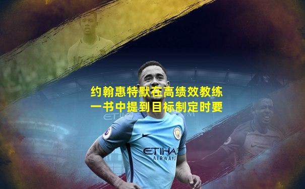 约翰惠特默在高绩效教练一书中提到目标制定时要