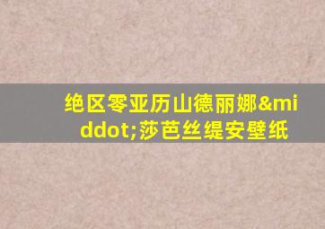 绝区零亚历山德丽娜·莎芭丝缇安壁纸