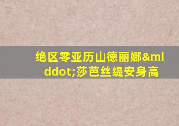绝区零亚历山德丽娜·莎芭丝缇安身高