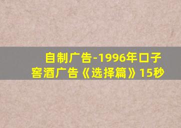自制广告-1996年口子窖酒广告《选择篇》15秒