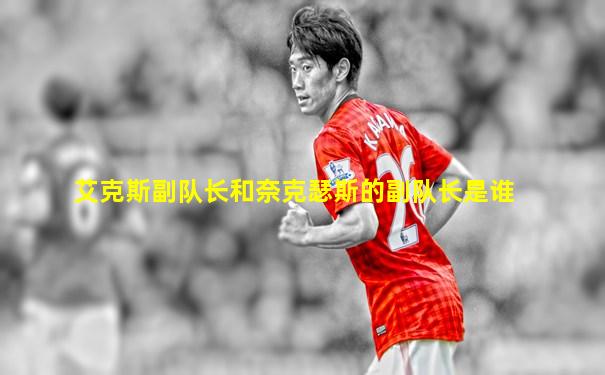 艾克斯副队长和奈克瑟斯的副队长是谁