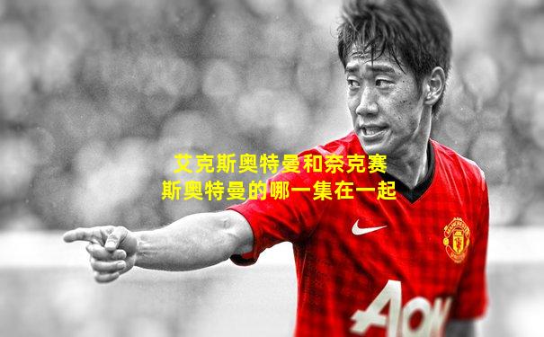 艾克斯奥特曼和奈克赛斯奥特曼的哪一集在一起