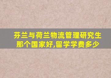 芬兰与荷兰物流管理研究生那个国家好,留学学费多少
