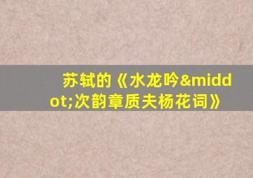 苏轼的《水龙吟·次韵章质夫杨花词》