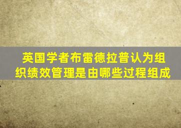 英国学者布雷德拉普认为组织绩效管理是由哪些过程组成
