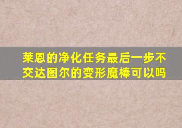 莱恩的净化任务最后一步不交达图尔的变形魔棒可以吗