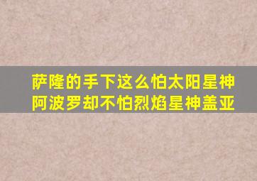 萨隆的手下这么怕太阳星神阿波罗却不怕烈焰星神盖亚