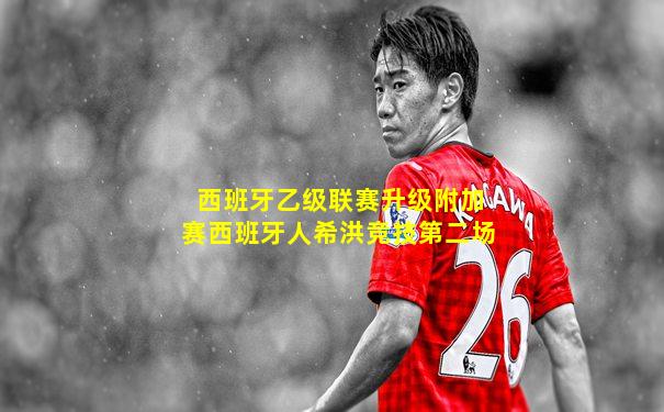 西班牙乙级联赛升级附加赛西班牙人希洪竞技第二场