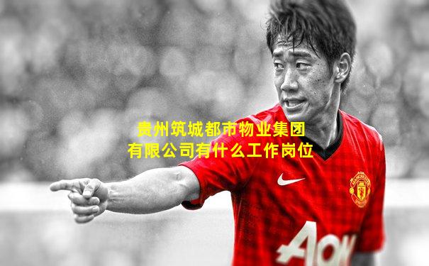 贵州筑城都市物业集团有限公司有什么工作岗位