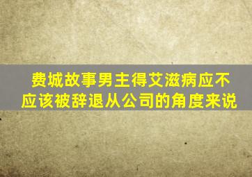 费城故事男主得艾滋病应不应该被辞退从公司的角度来说