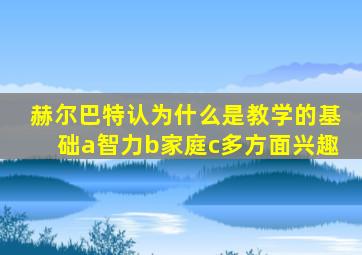 赫尔巴特认为什么是教学的基础a智力b家庭c多方面兴趣