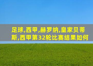 足球,西甲,赫罗纳,皇家贝蒂斯,西甲第32轮比赛结果如何