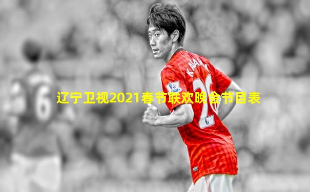 辽宁卫视2021春节联欢晚会节目表
