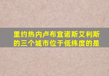 里约热内卢布宜诺斯艾利斯的三个城市位于低纬度的是
