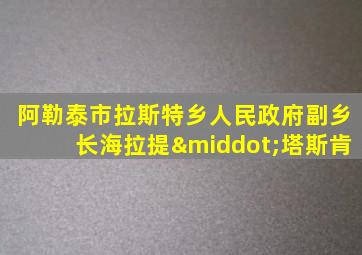 阿勒泰市拉斯特乡人民政府副乡长海拉提·塔斯肯