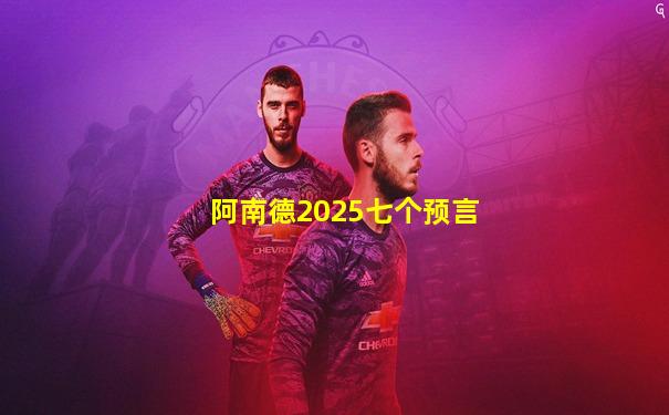 阿南德2025七个预言