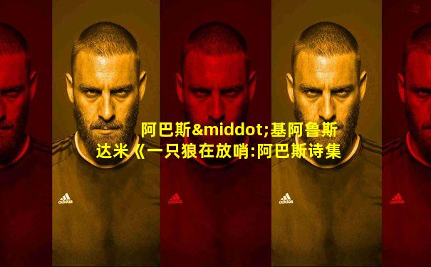 阿巴斯·基阿鲁斯达米《一只狼在放哨:阿巴斯诗集》